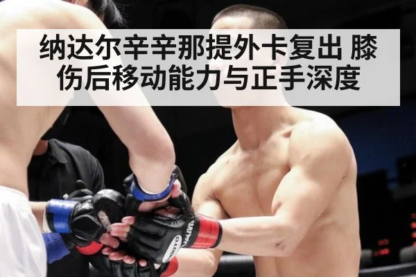 纳达尔辛辛那提外卡复出 膝伤后移动能力与正手深度