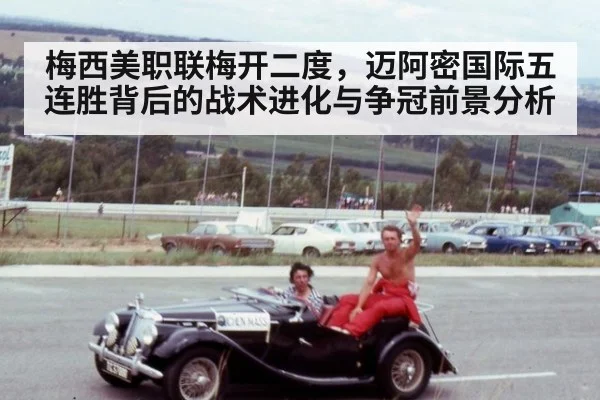 梅西美职联梅开二度，迈阿密国际五连胜背后的战术进化与争冠前景分析