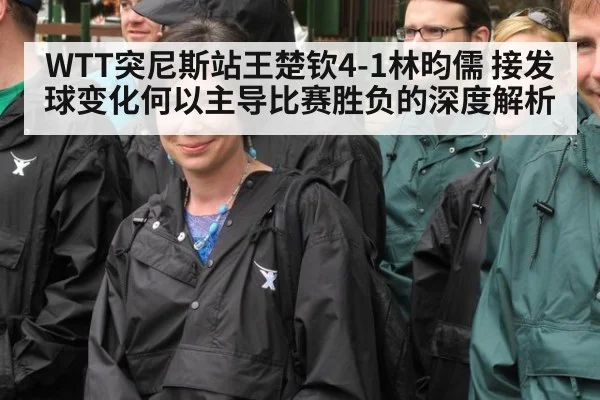 WTT突尼斯站王楚钦4-1林昀儒 接发球变化何以主导比赛胜负的深度解析