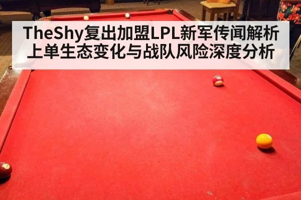 TheShy复出加盟LPL新军传闻解析 上单生态变化与战队风险深度分析