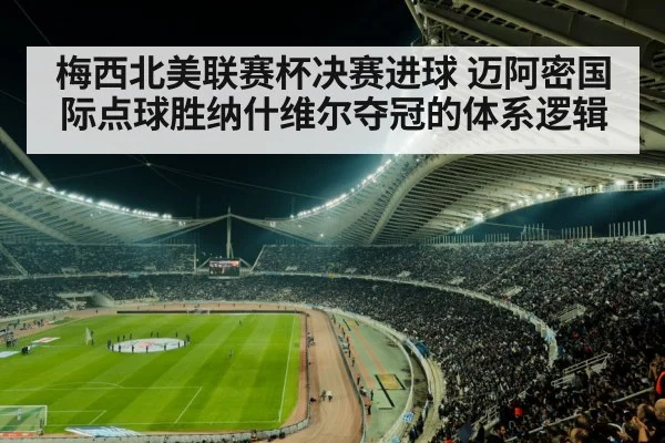 梅西北美联赛杯决赛进球 迈阿密国际点球胜纳什维尔夺冠的体系逻辑