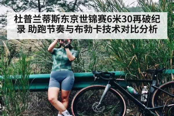 杜普兰蒂斯东京世锦赛6米30再破纪录 助跑节奏与布勃卡技术对比分析